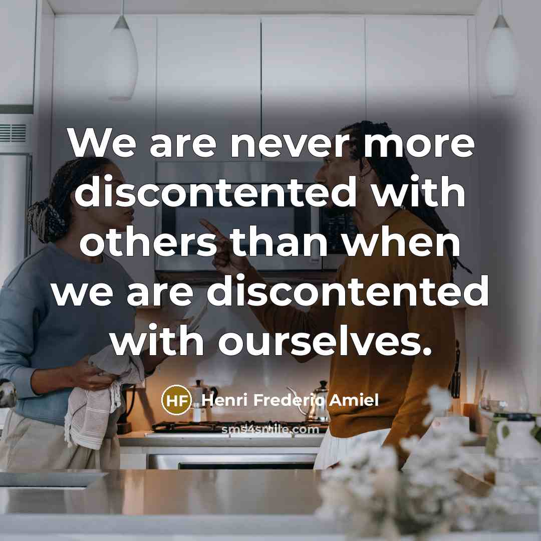 “We are never more discontented with others than when we are discontented with ourselves.” quote by Henri Frederic Amiel