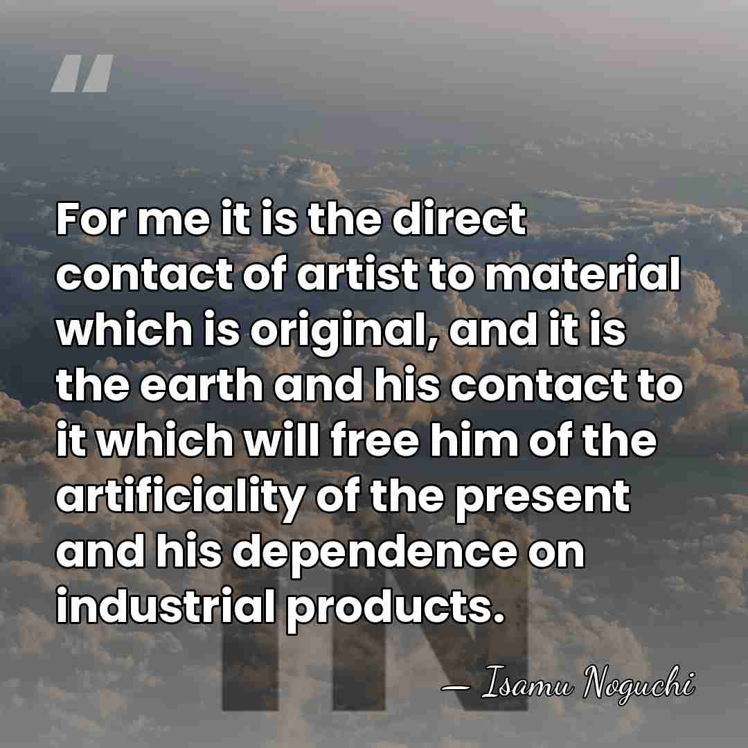 For me it is the direct contact of artist to material which&hellip; - Isamu Noguchi