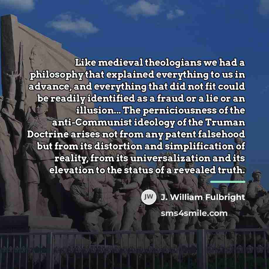 “Like medieval theologians we had a philosophy that explained everything…” quote by J. William Fulbright