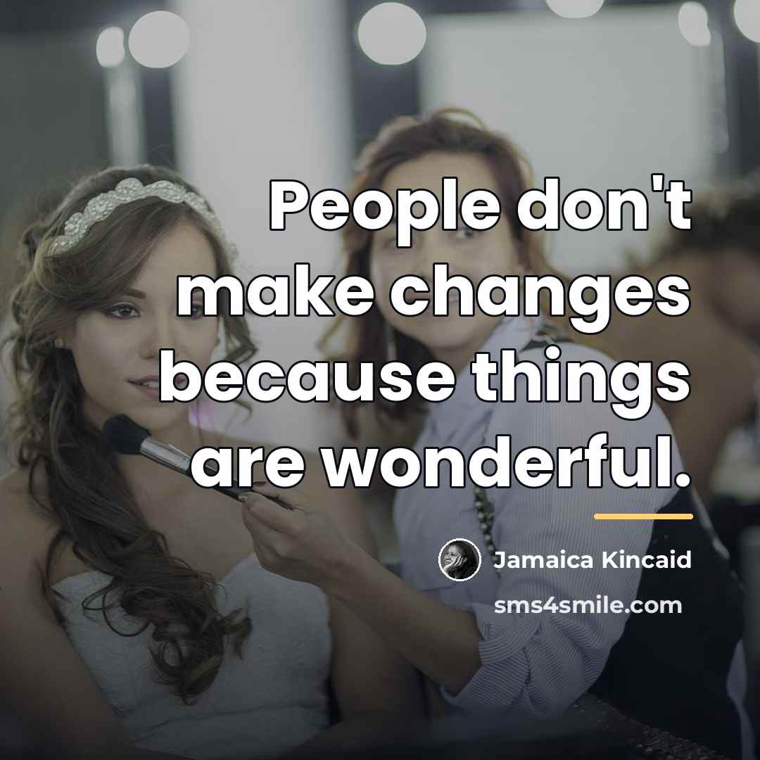 “People don't make changes because things are wonderful.…” quote by Jamaica Kincaid