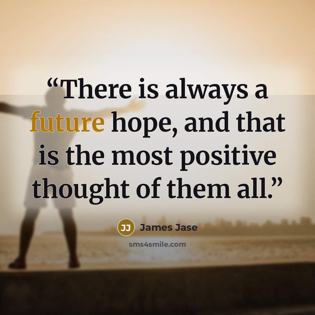 “There is always a future hope, and that is the most positive thought of them all.” quote by James Jase