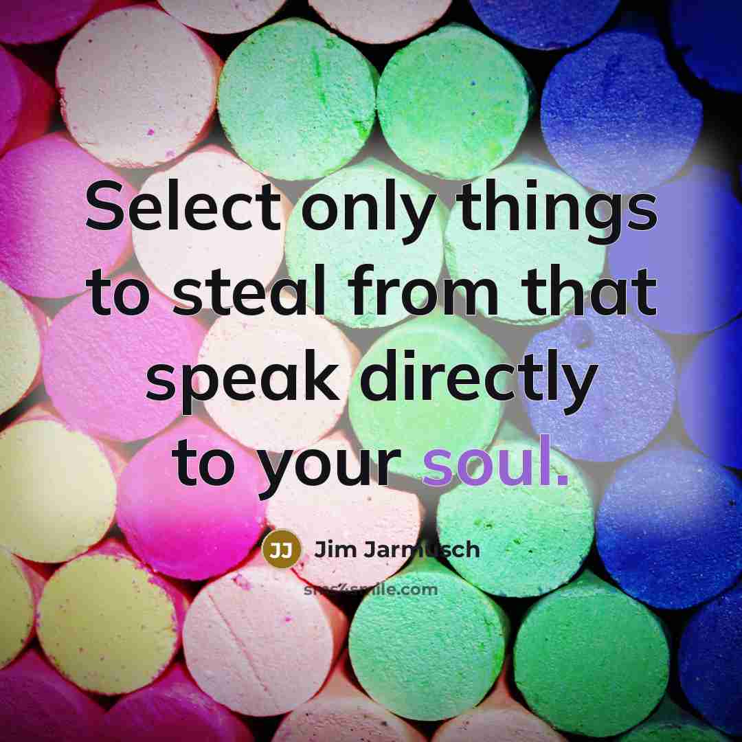 “Select only things to steal from that speak directly to…” quote by Jim Jarmusch