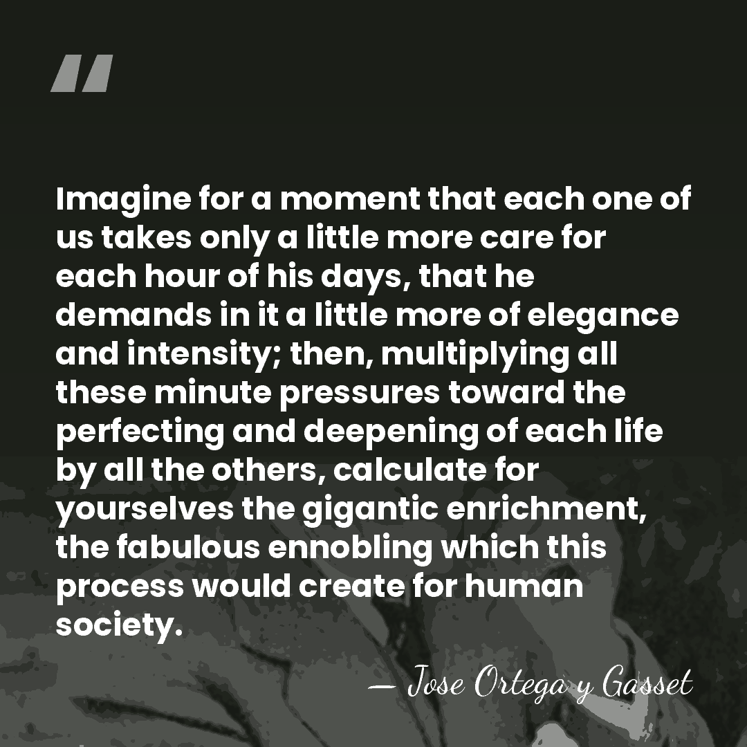 Imagine for a moment that each one of us takes only a&hellip; - Jose Ortega y Gasset