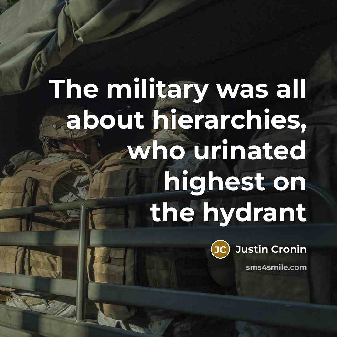 “The military was all about hierarchies, who urinated highest on…” quote by Justin Cronin