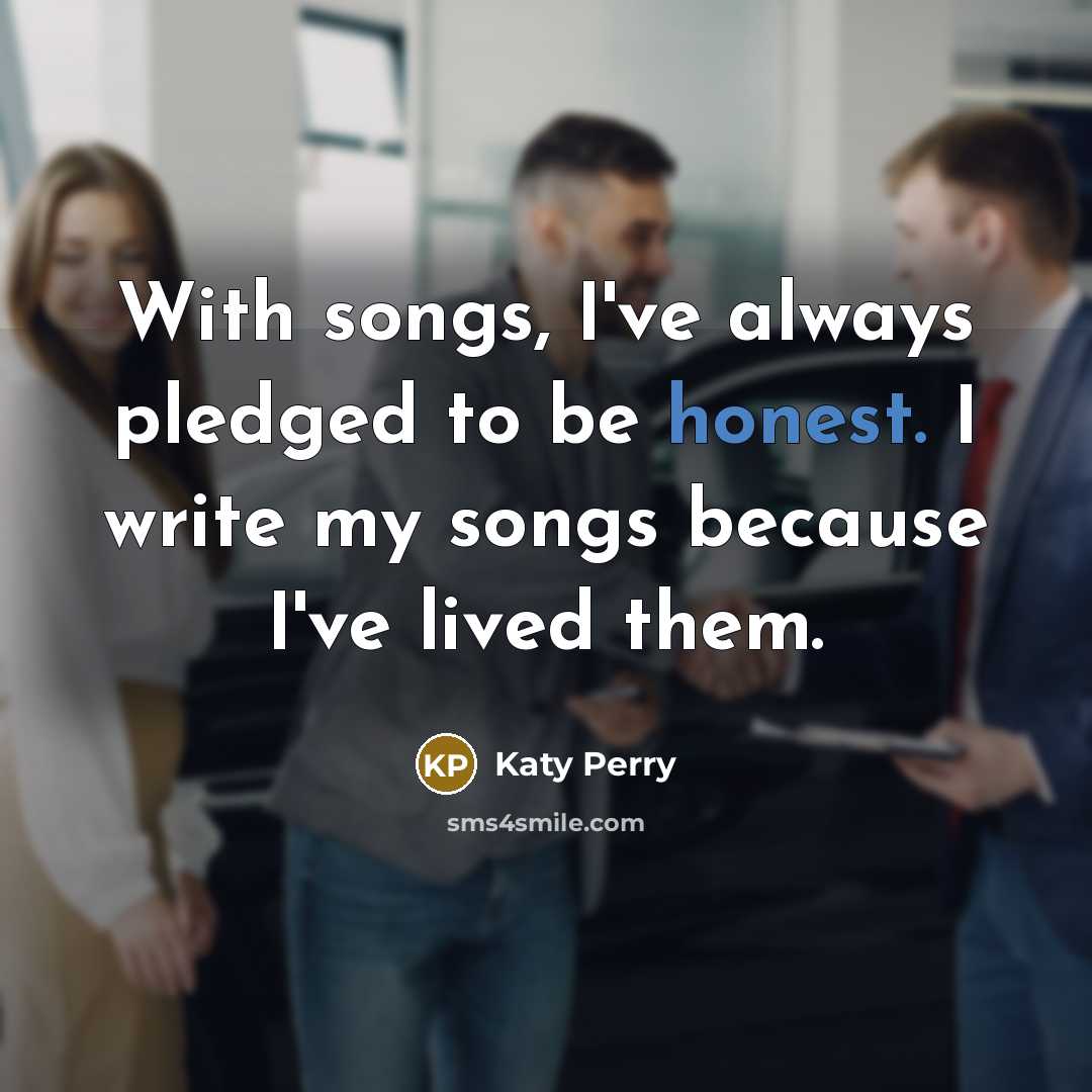 “With songs, I've always pledged to be honest. I write…” quote by Katy Perry