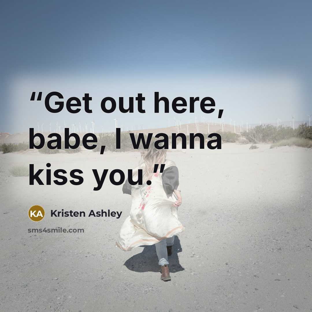 “Get out here, babe, I wanna kiss you.” quote by Kristen Ashley