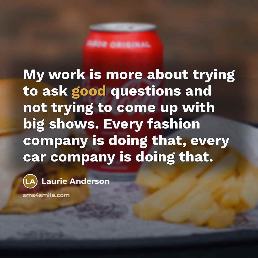 “My work is more about trying to ask good questions…” quote by Laurie Anderson