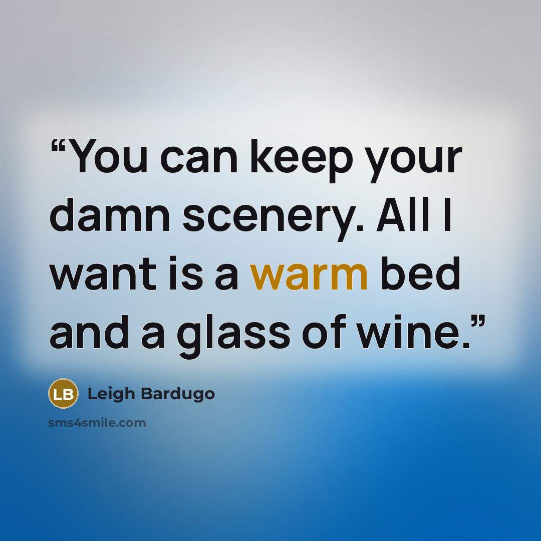 “You can keep your damn scenery. All I want is a warm bed and a glass of wine.” quote by Leigh Bardugo