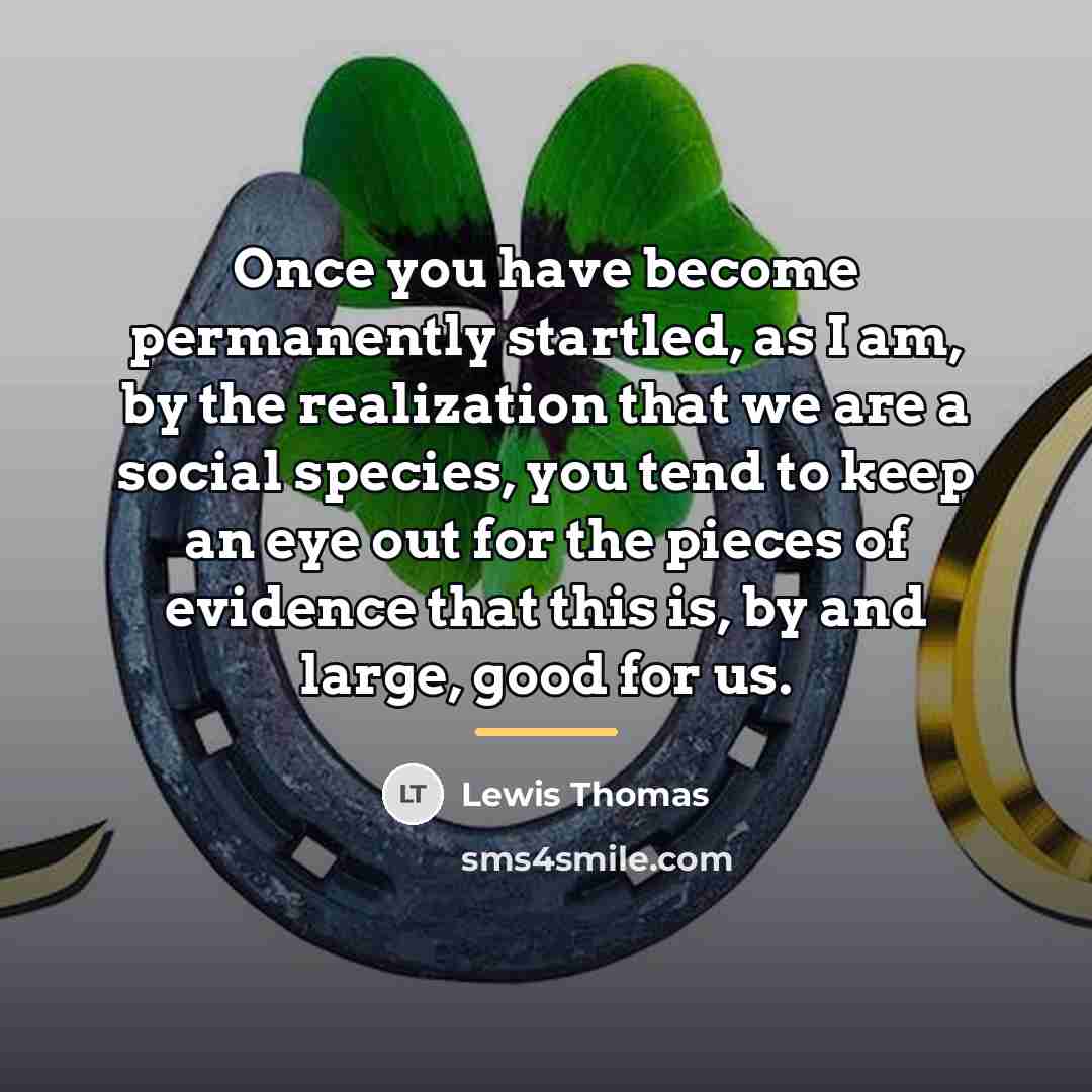 “Once you have become permanently startled, as I am, by…” quote by Lewis Thomas