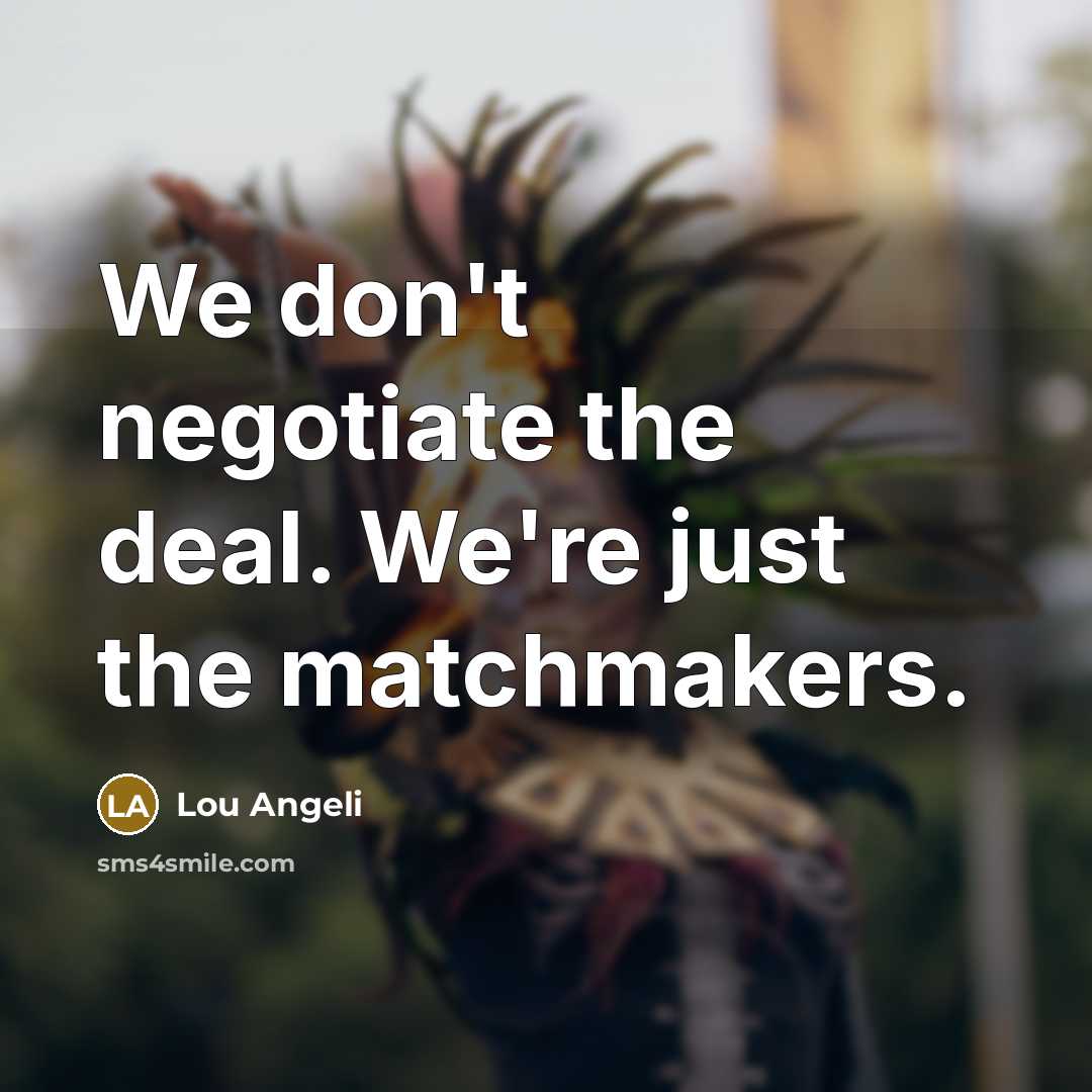 “We don't negotiate the deal. We're just the matchmakers.…” quote by Lou Angeli