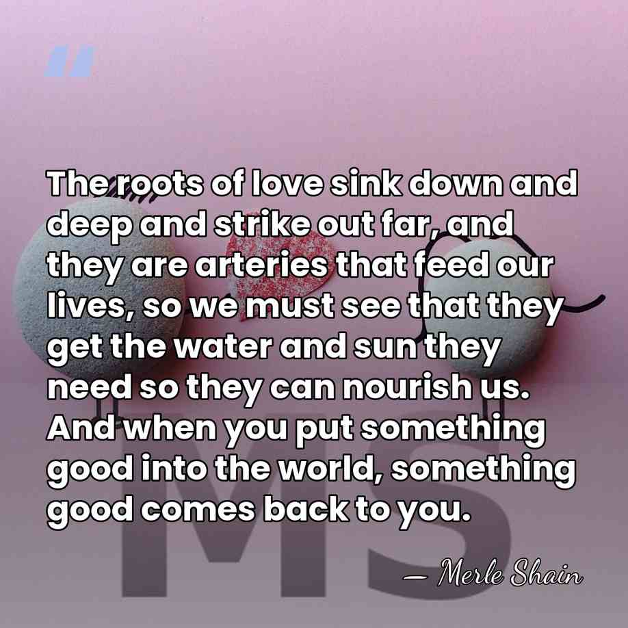 The roots of love sink down and deep and strike out far,&hellip; - Merle Shain