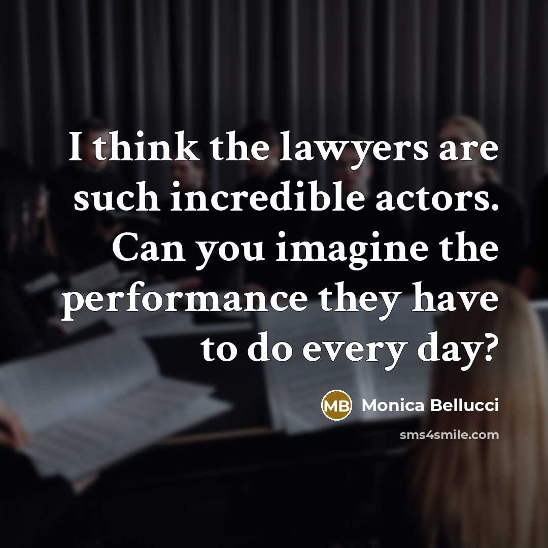 “I think the lawyers are such incredible actors. Can you imagine the performance they have to do every day?” quote by Monica Bellucci