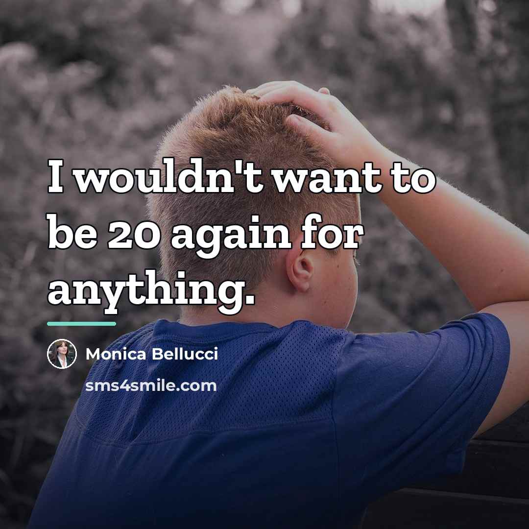 “I wouldn't want to be 20 again for anything.…” quote by Monica Bellucci