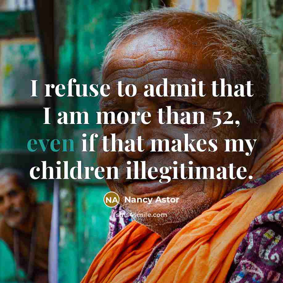 “I refuse to admit that I am more than 52,…” quote by Nancy Astor