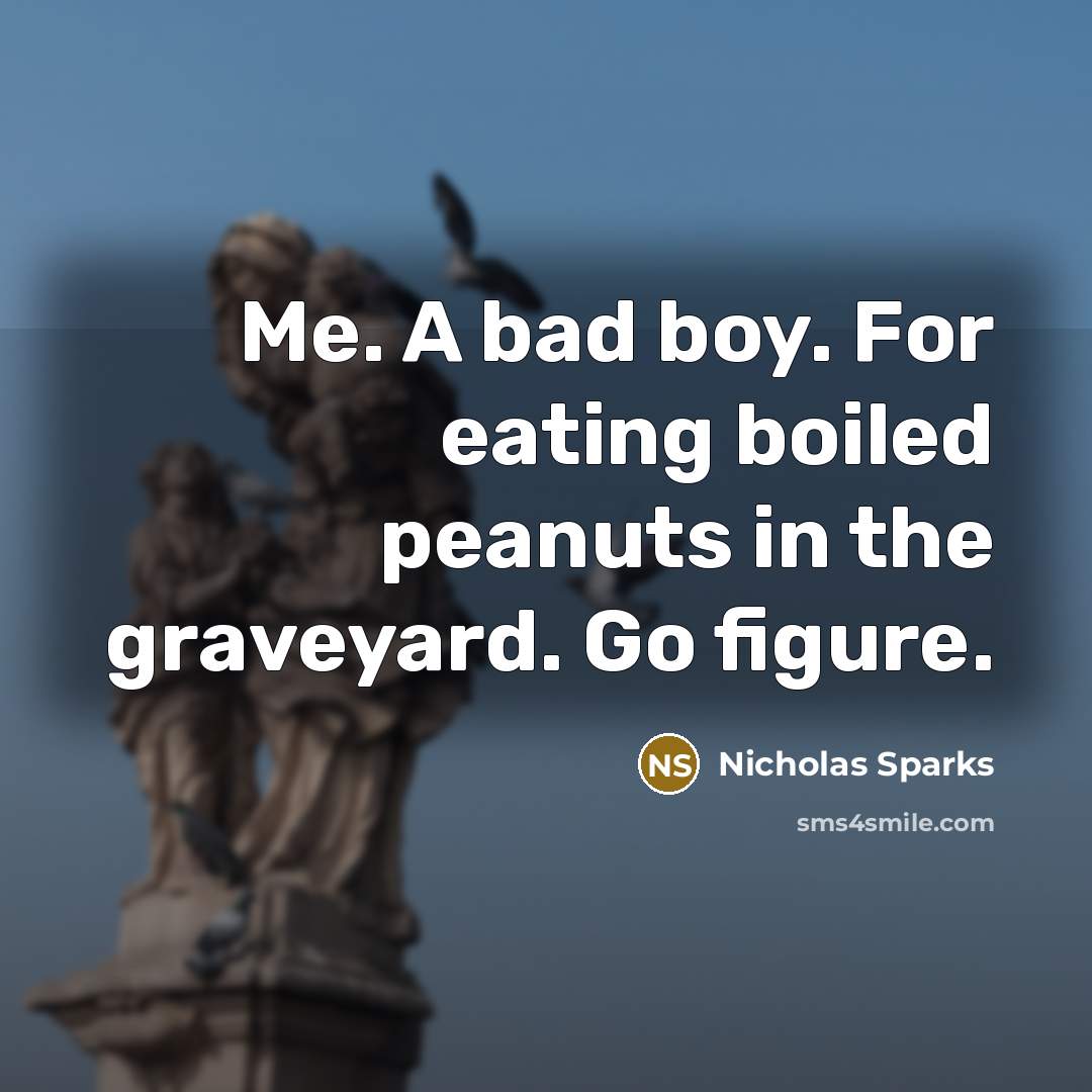 “Me. A bad boy. For eating boiled peanuts in the…” quote by Nicholas Sparks