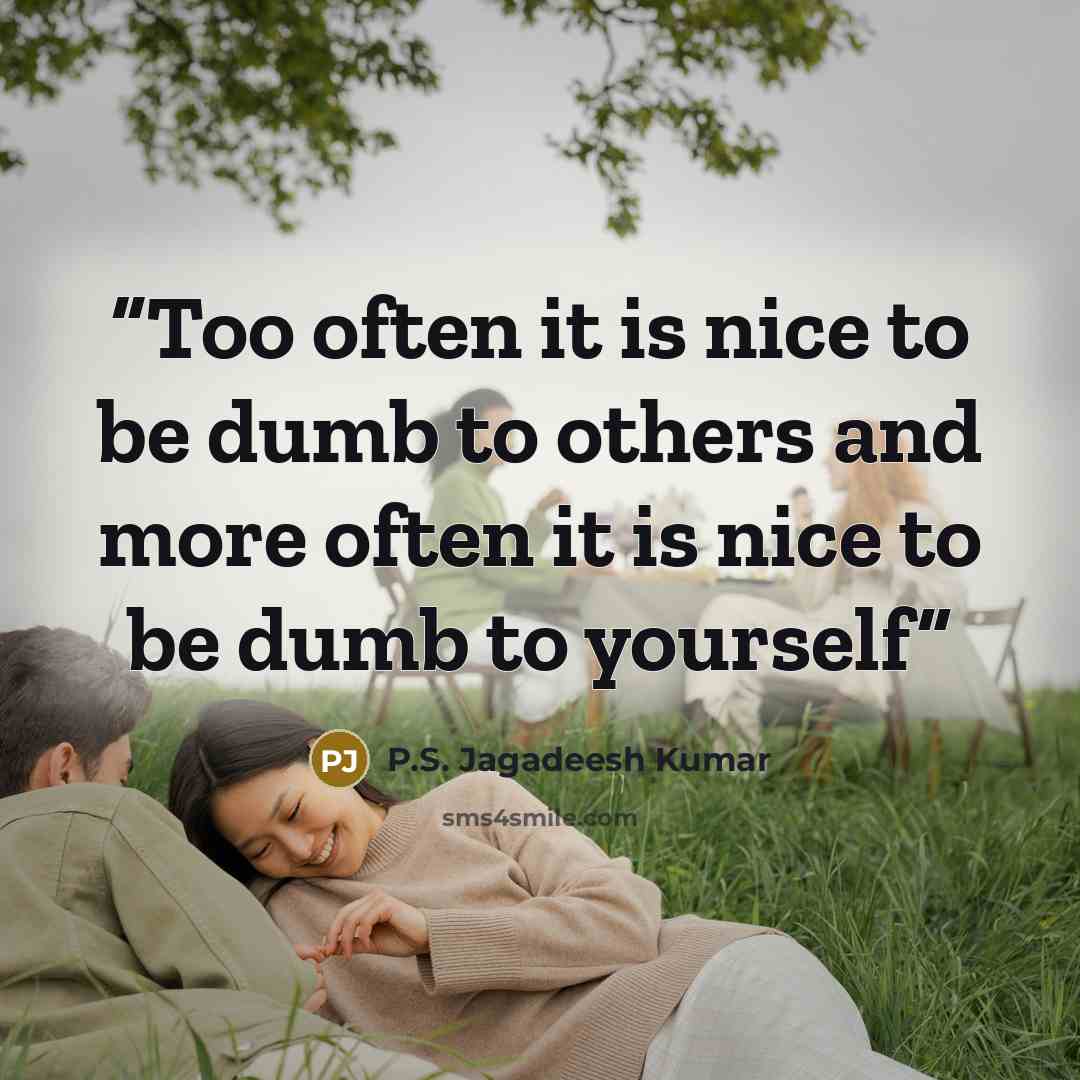 “Too often it is nice to be dumb to others and more often it is nice to be dumb to yourself” quote by P.S. Jagadeesh Kumar