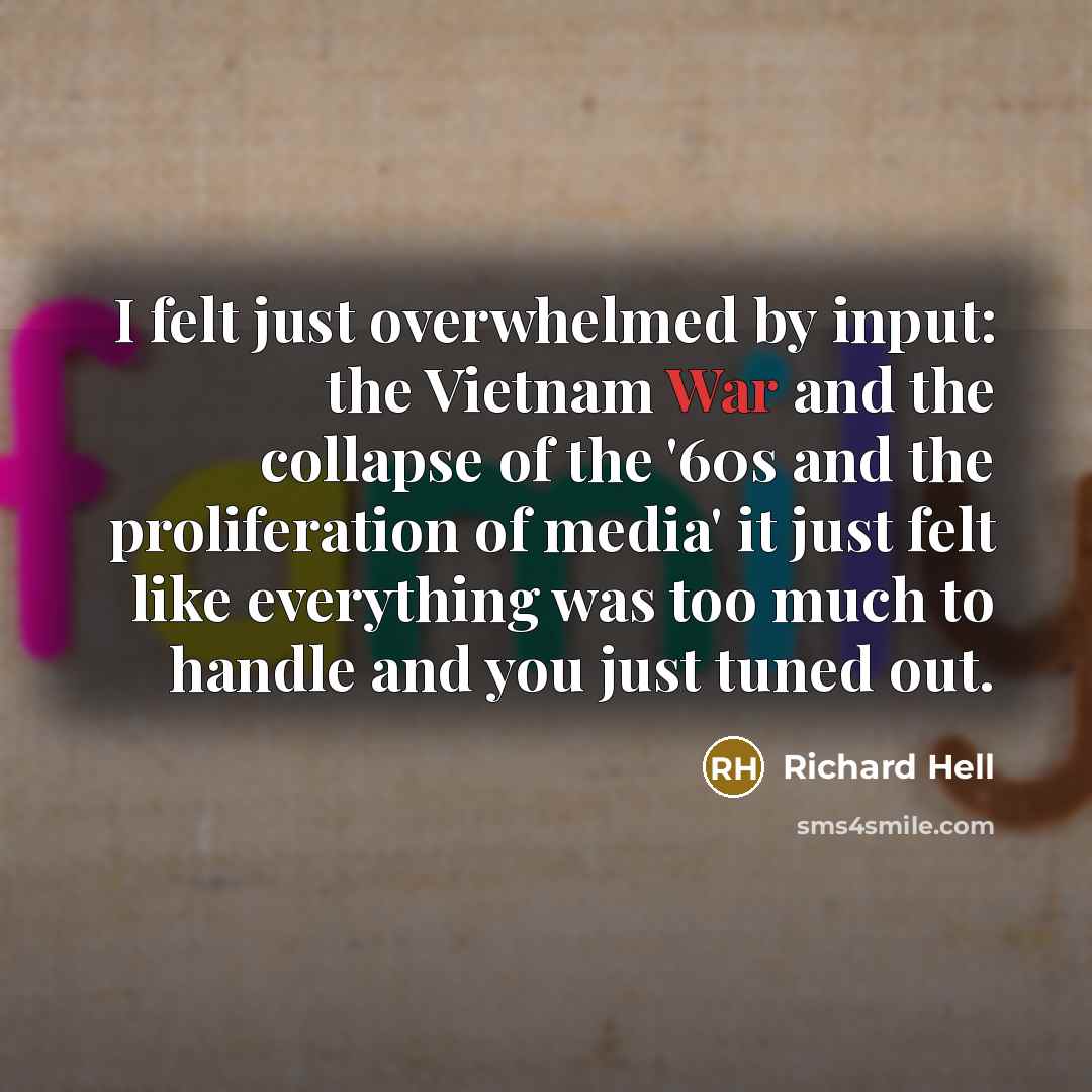 “I felt just overwhelmed by input: the Vietnam War and…” quote by Richard Hell