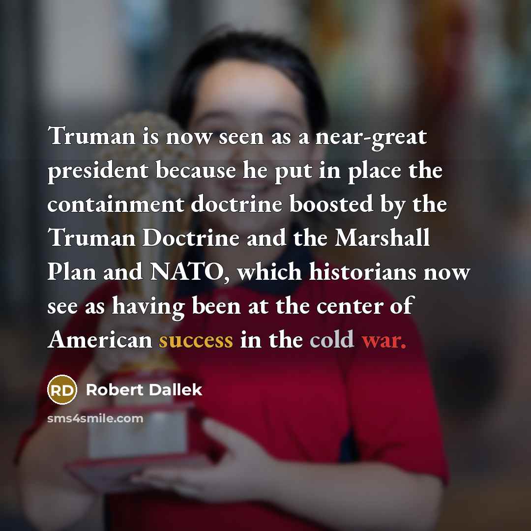 “Truman is now seen as a near-great president because he…” quote by Robert Dallek
