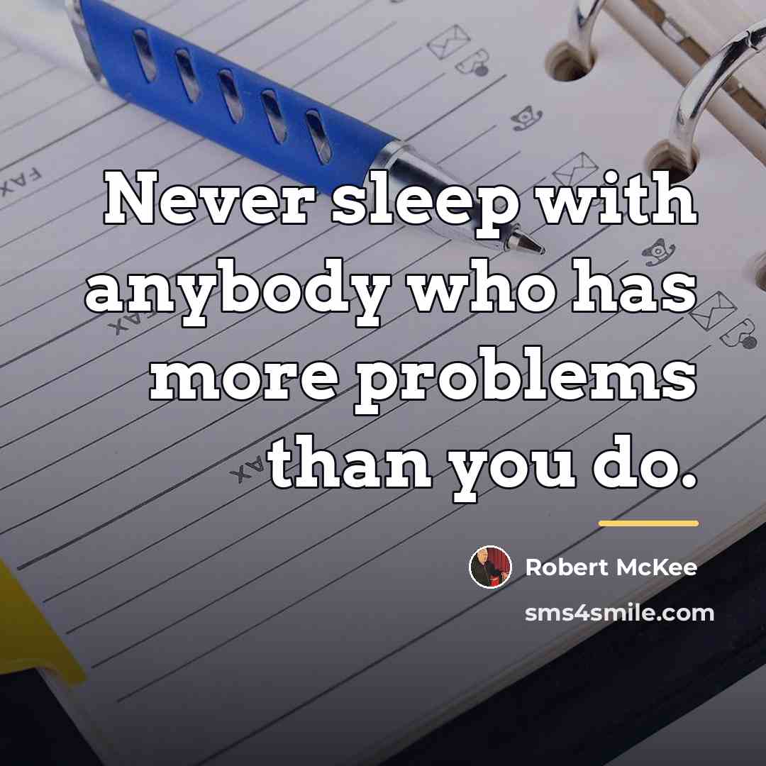 “Never sleep with anybody who has more problems than you…” quote by Robert McKee