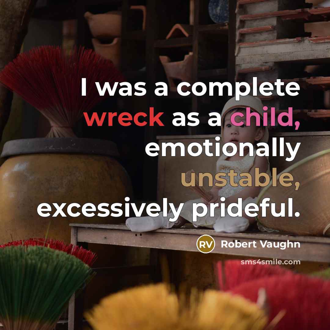 “I was a complete wreck as a child, emotionally unstable, excessively prideful.” quote by Robert Vaughn