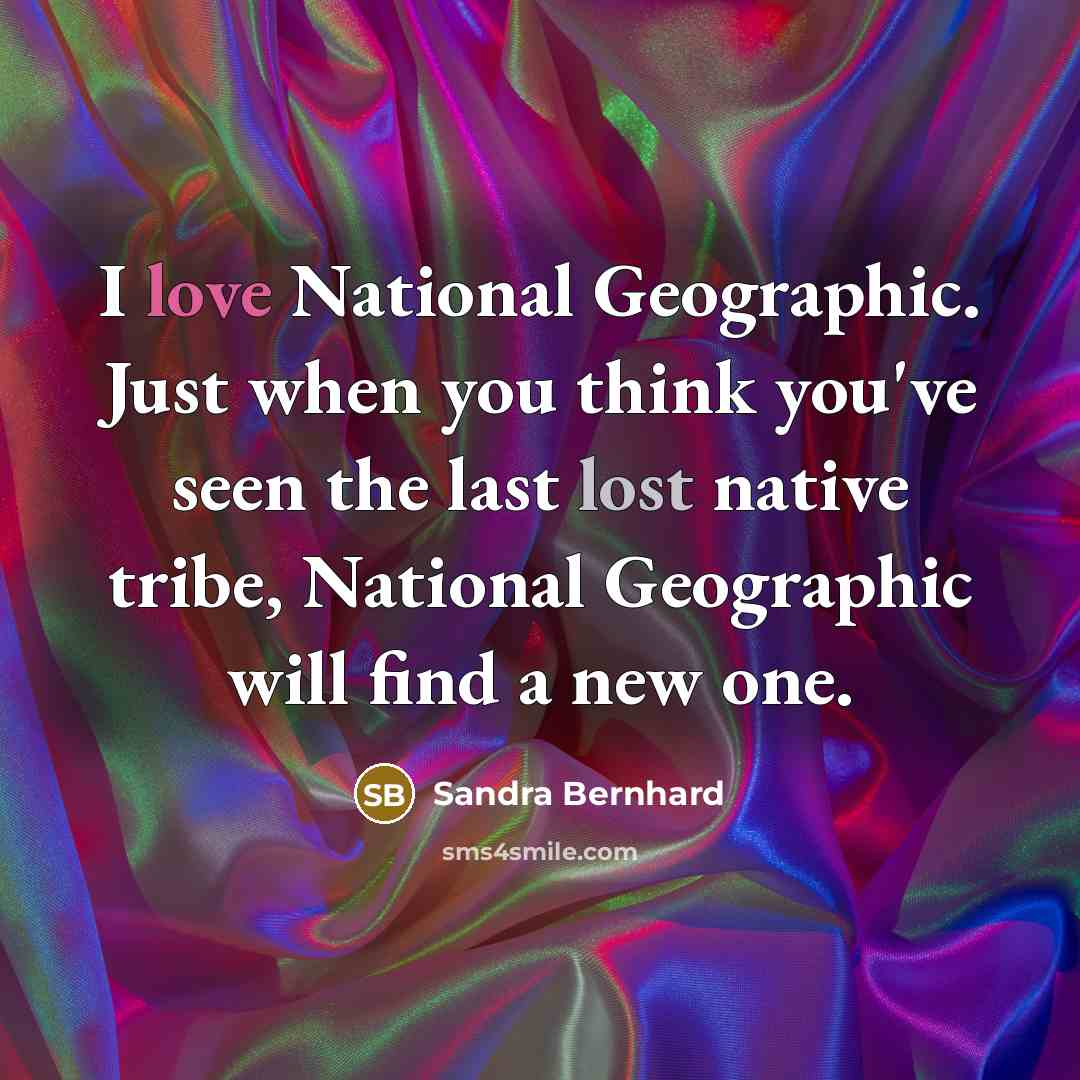 “I love National Geographic. Just when you think you've seen…” quote by Sandra Bernhard