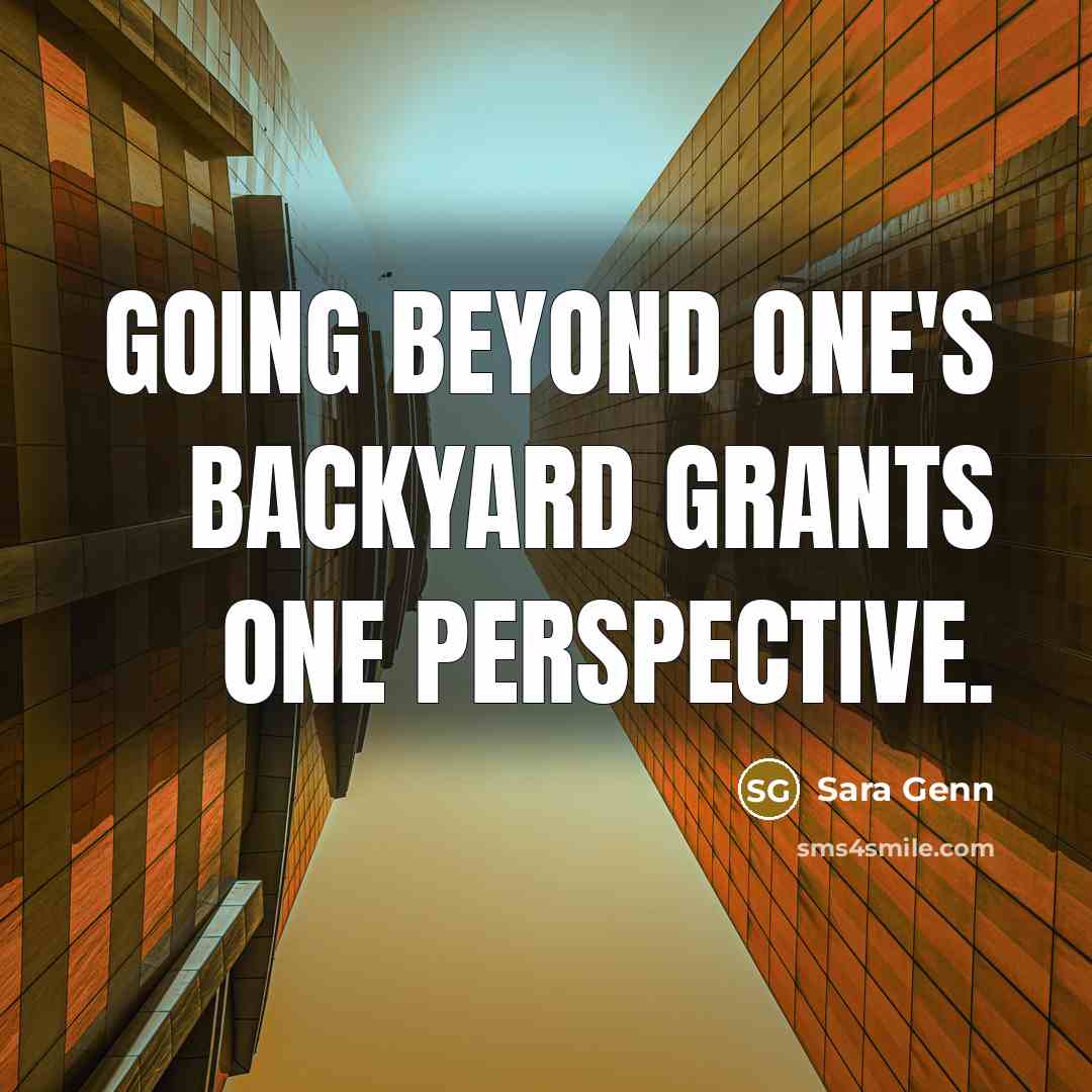 “Going beyond one's backyard grants one perspective.” quote by Sara Genn