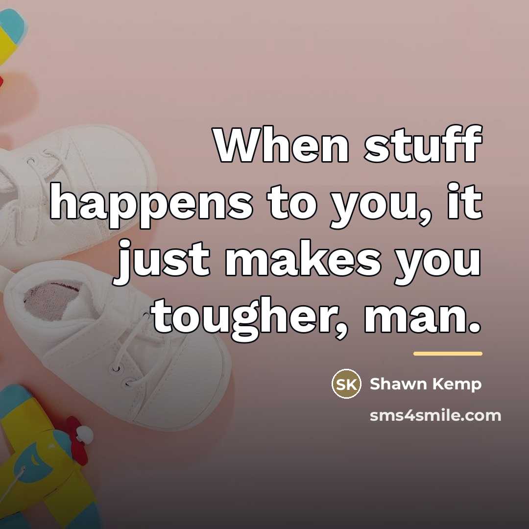 “When stuff happens to you, it just makes you tougher,…” quote by Shawn Kemp