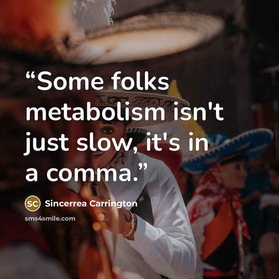 “Some folks metabolism isn't just slow, it's in a comma.” quote by Sincerrea Carrington