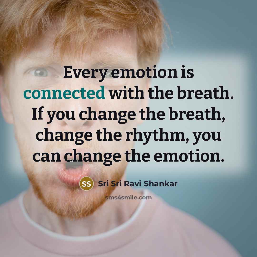 “Every emotion is connected with the breath. If you change the breath, change the rhythm, you can change the emotion.” quote by Sri Sri Ravi Shankar
