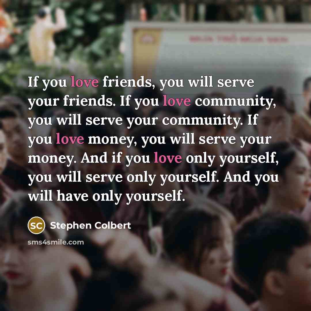 “If you love friends, you will serve your friends. If…” quote by Stephen Colbert