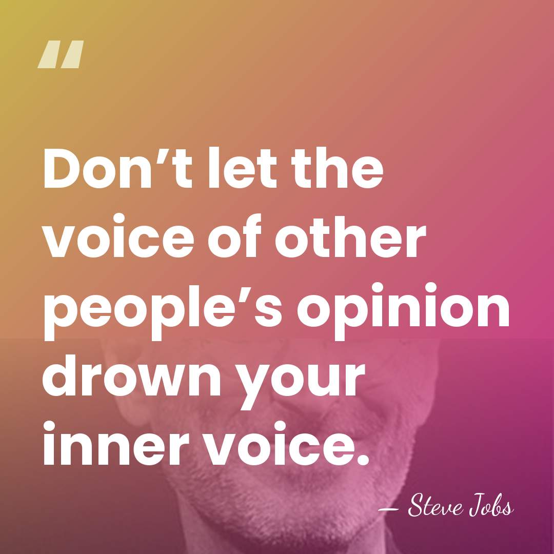 Don’t let the voice of other people’s opinion drown your inner voice. - Steve Jobs