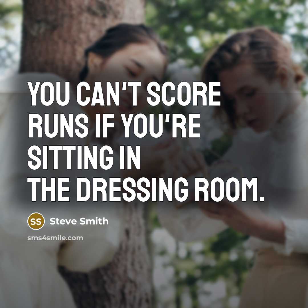 “You can't score runs if you're sitting in the dressing…” quote by Steve Smith