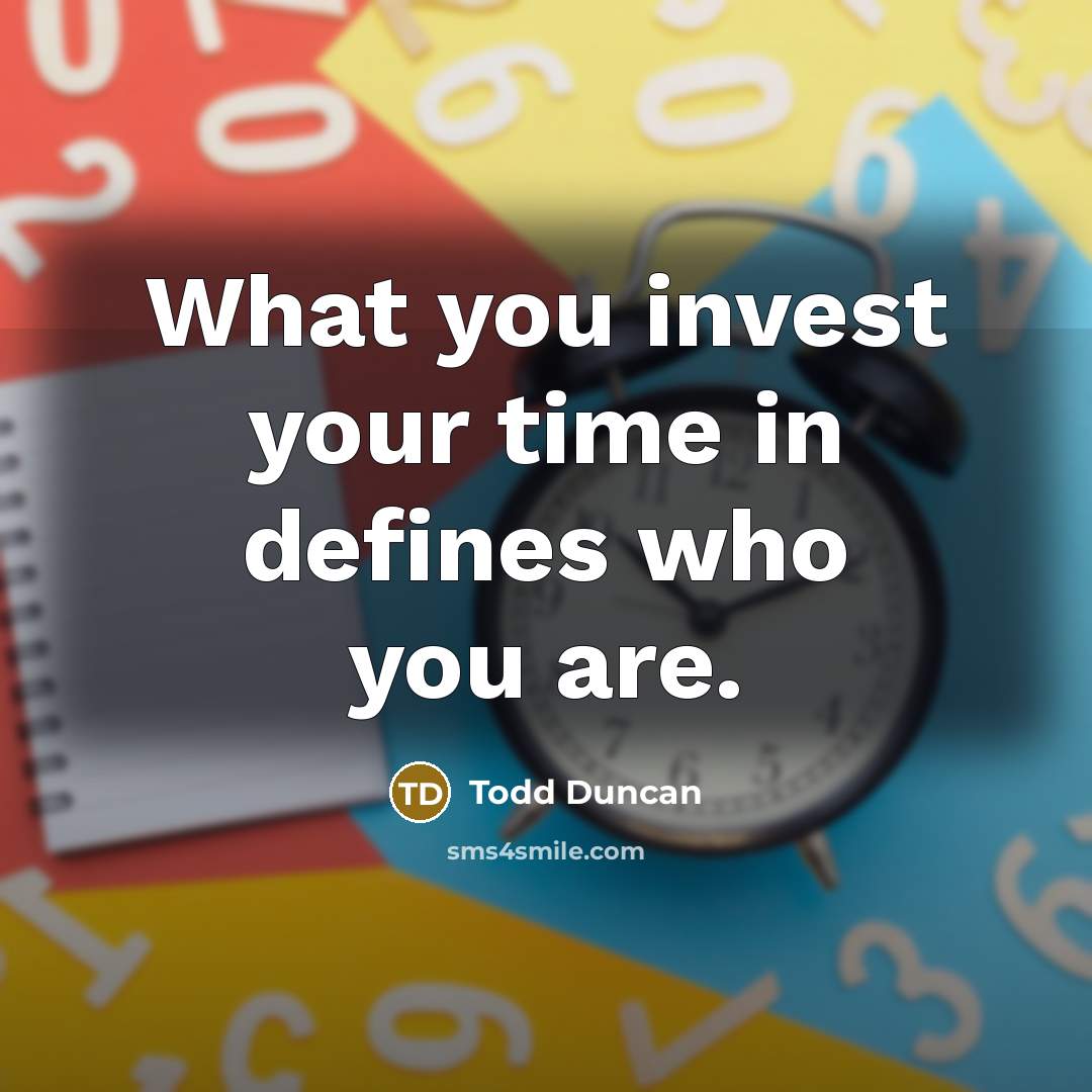 “What you invest your time in defines who you are.…” quote by Todd Duncan