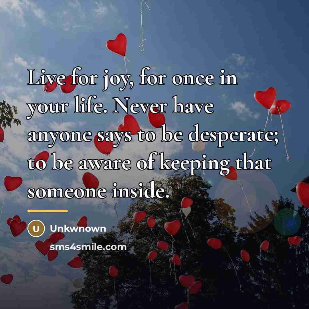 “Live for joy, for once in your life. Never have…” quote by Unkwnown