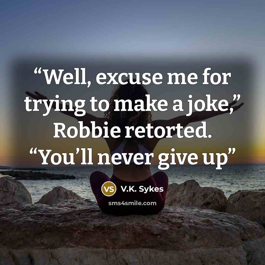 “Well, excuse me for trying to make a joke,” Robbie retorted. “You’ll never give up” quote by V.K. Sykes