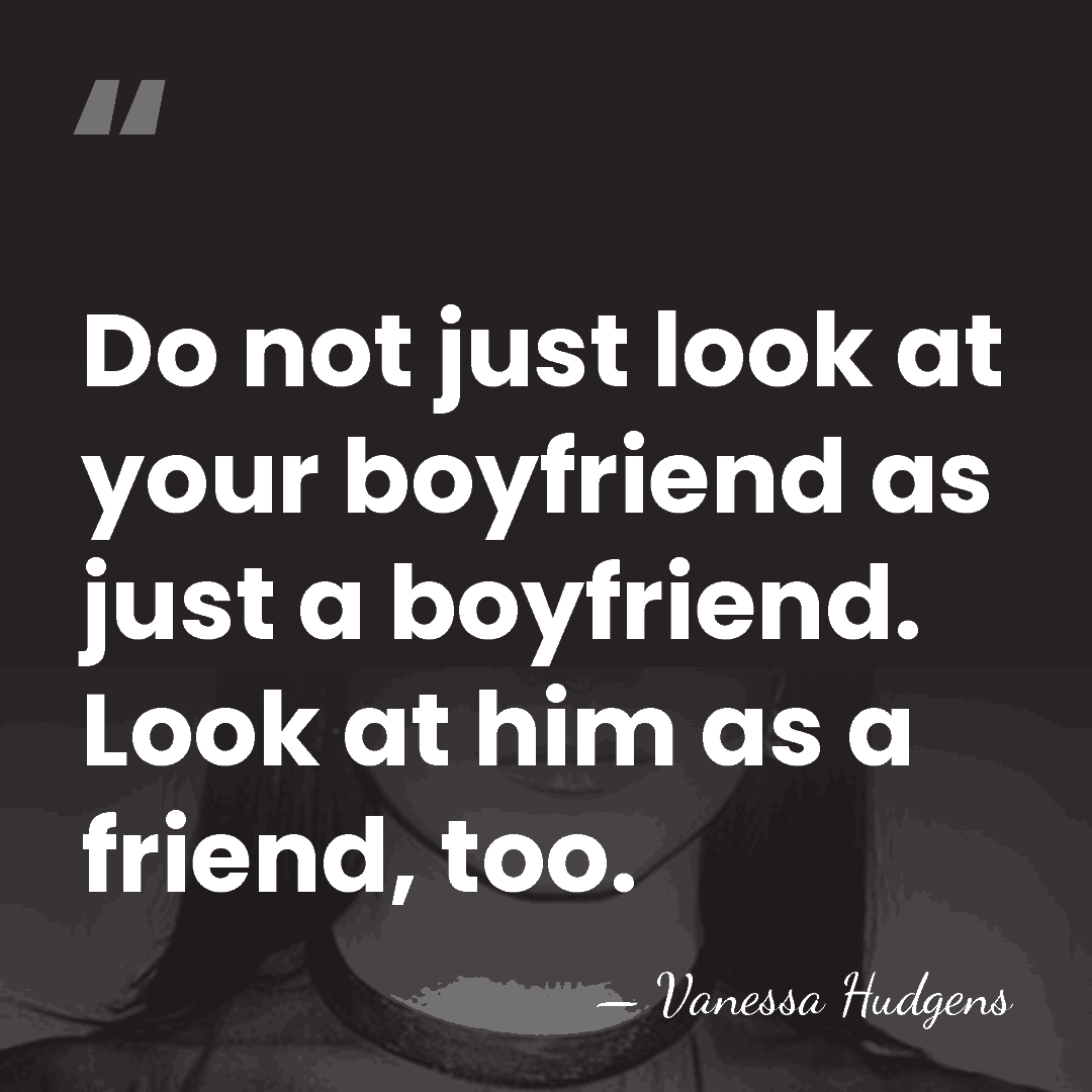 Do not just look at your boyfriend as just a boyfriend. Look&hellip; - Vanessa Hudgens