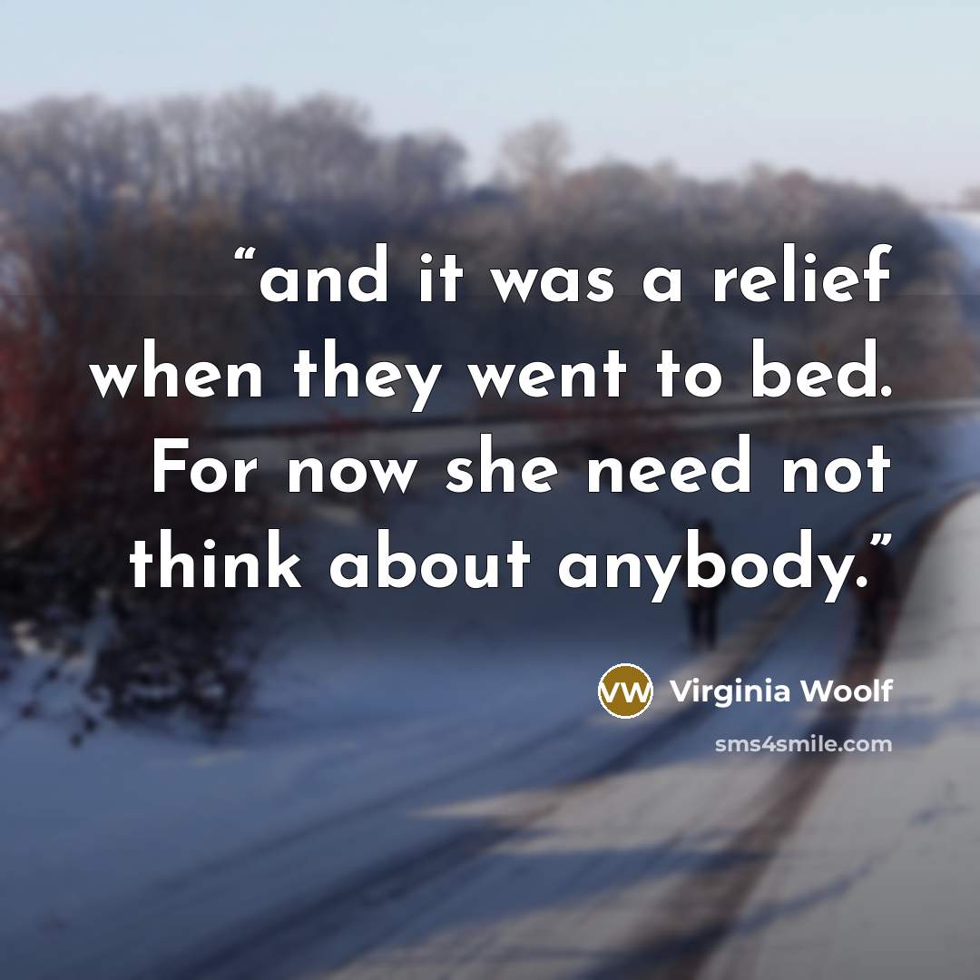 “and it was a relief when they went to bed. For now she need not think about anybody.” quote by Virginia Woolf