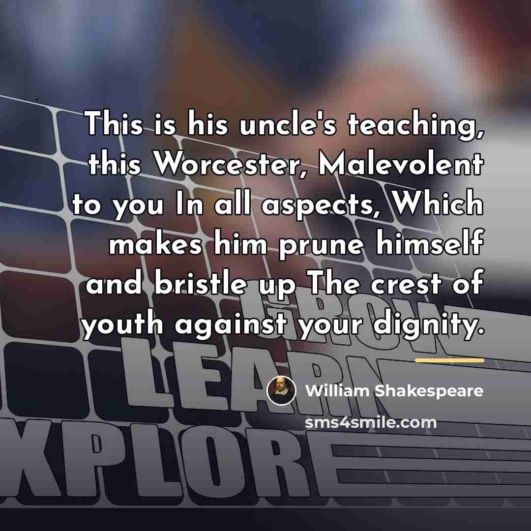 “This is his uncle's teaching, this Worcester, Malevolent to you…” quote by William Shakespeare