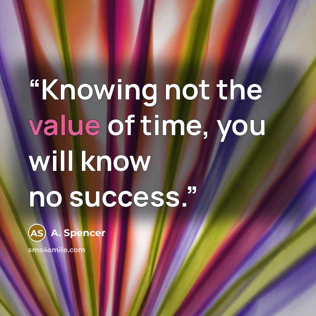 “Knowing not the value of time, you will know no success.” quote by A. Spencer