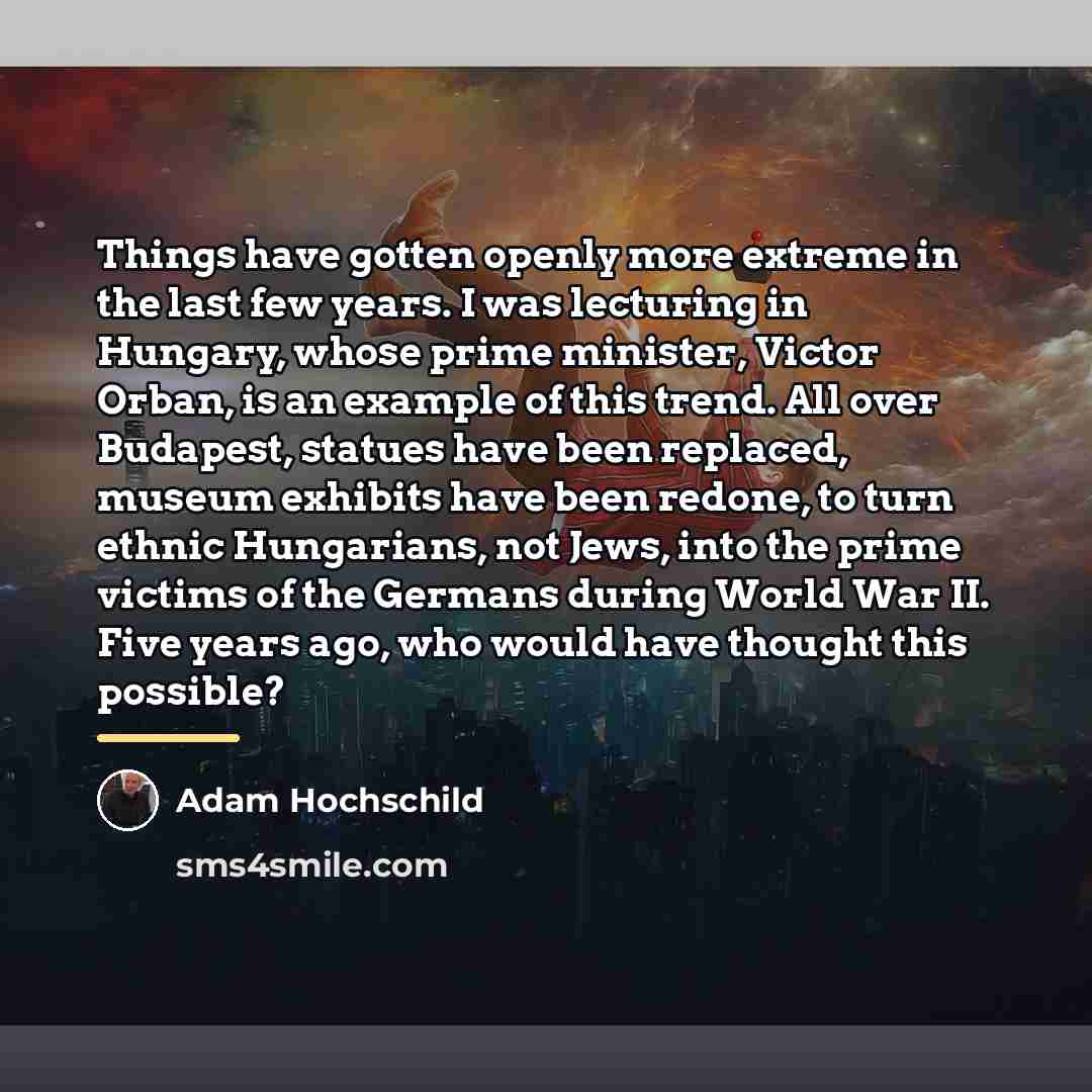 “Things have gotten openly more extreme in the last few…” quote by Adam Hochschild