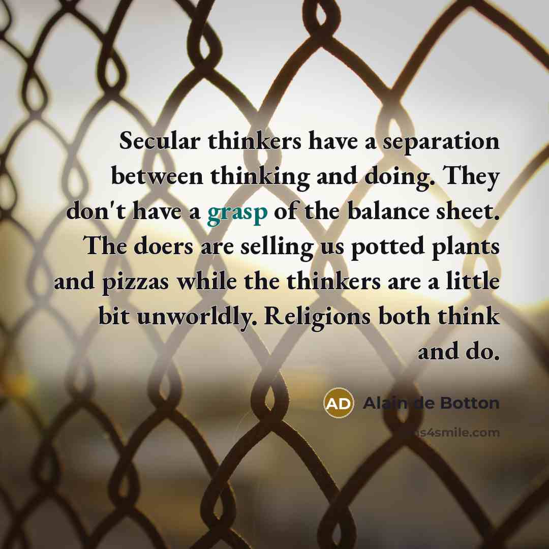 “Secular thinkers have a separation between thinking and doing. They…” quote by Alain de Botton