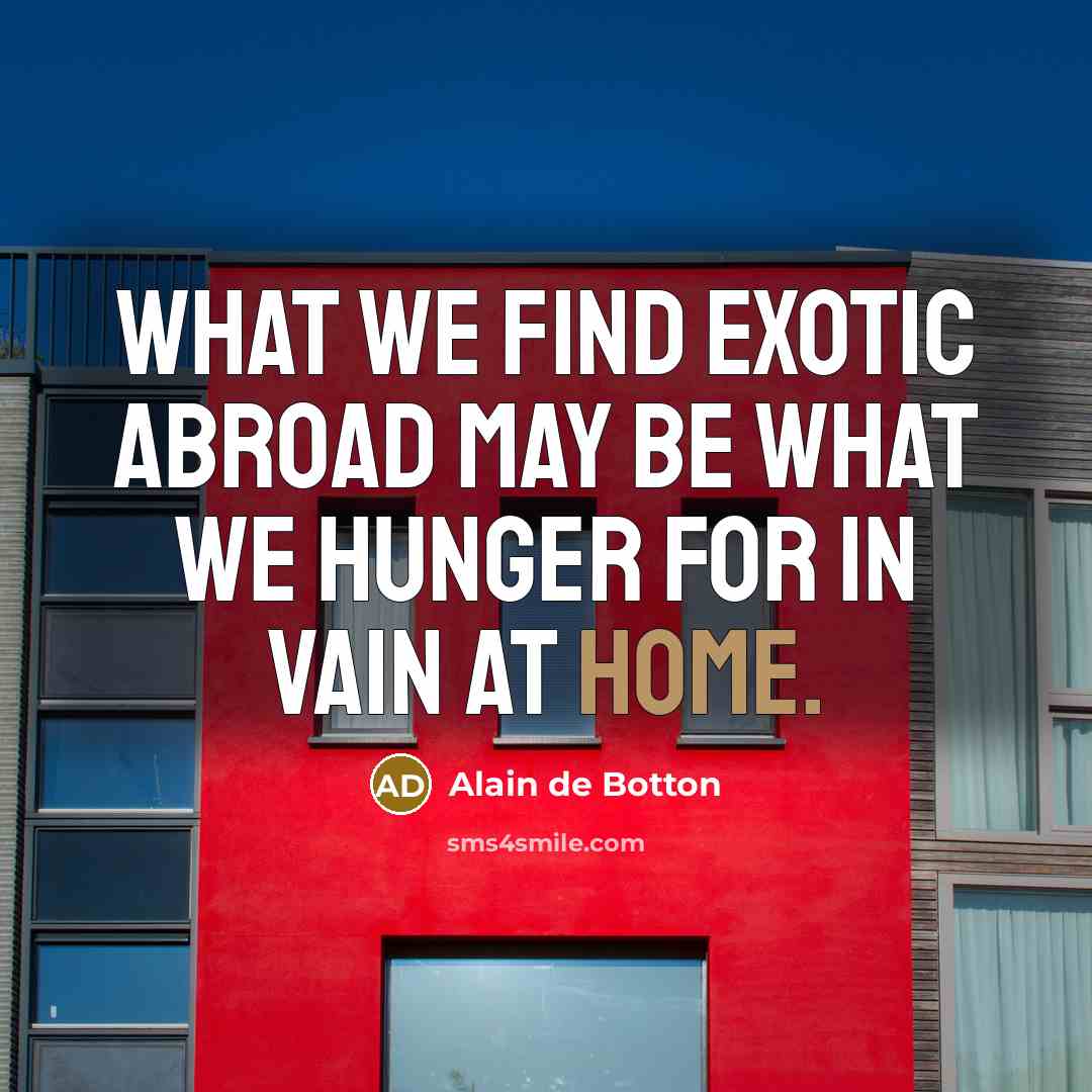 “What we find exotic abroad may be what we hunger…” quote by Alain de Botton