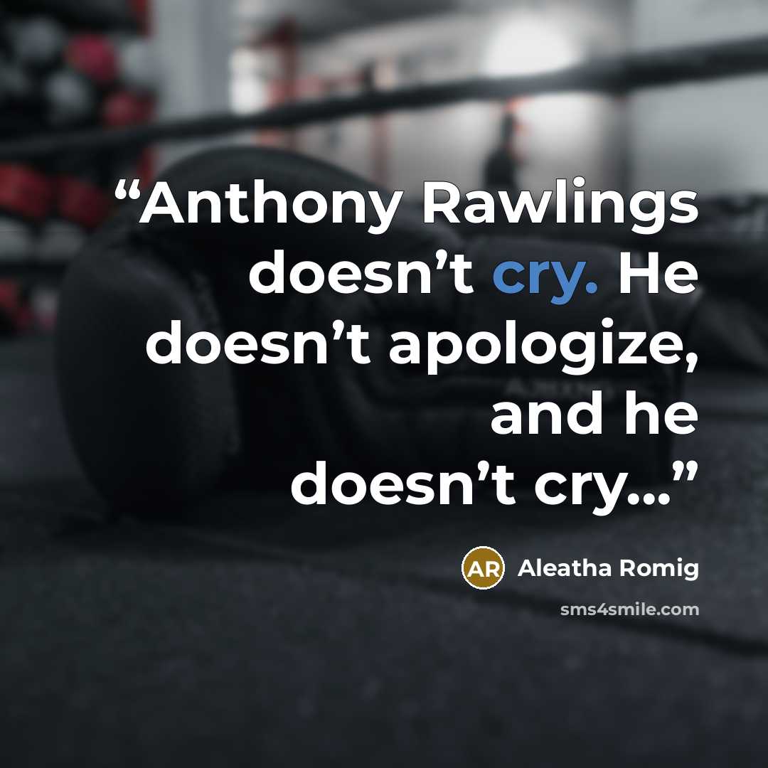 “Anthony Rawlings doesn’t cry. He doesn’t apologize, and he doesn’t cry...” quote by Aleatha Romig