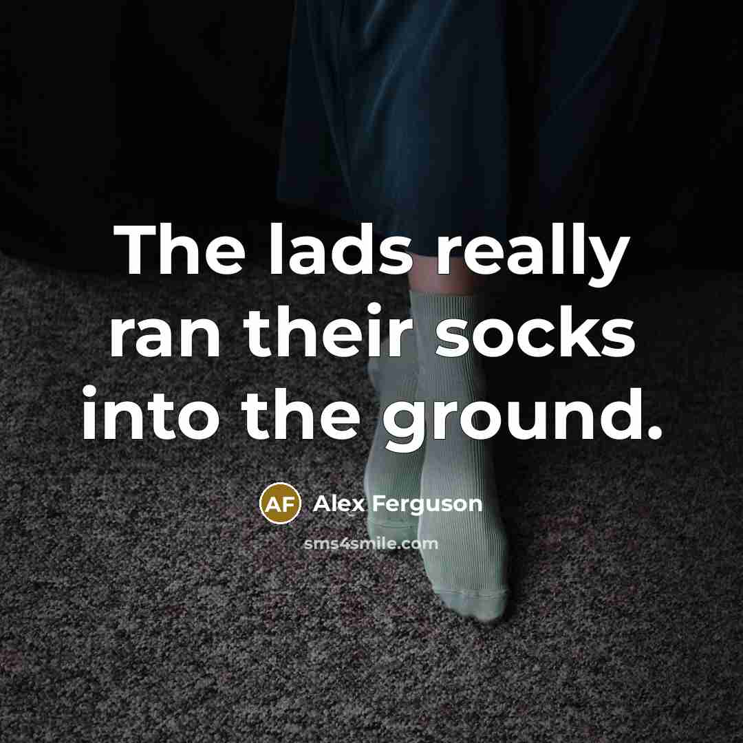 “The lads really ran their socks into the ground.…” quote by Alex Ferguson