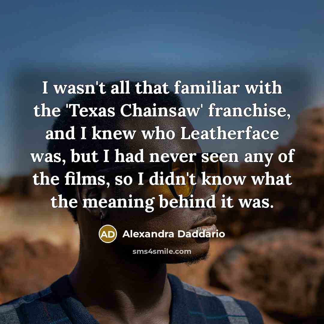 “I wasn't all that familiar with the 'Texas Chainsaw' franchise,…” quote by Alexandra Daddario