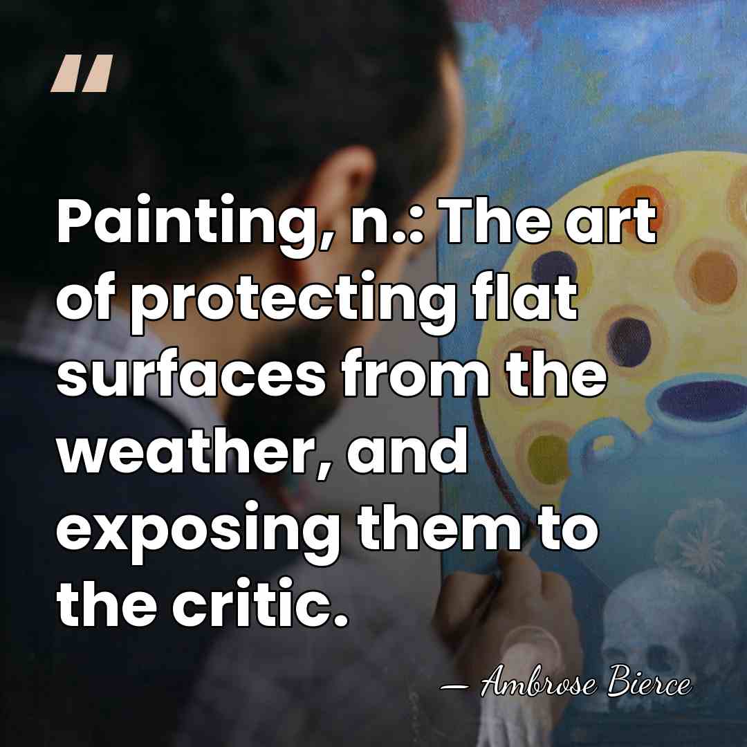 Painting, n.: The art of protecting flat surfaces from the weather, and&hellip; - Ambrose Bierce
