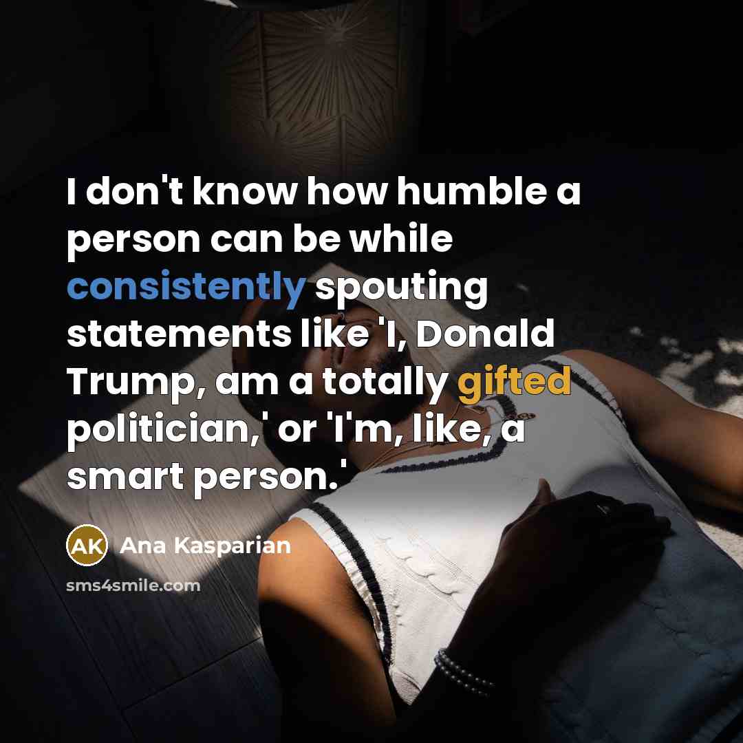 “I don't know how humble a person can be while…” quote by Ana Kasparian