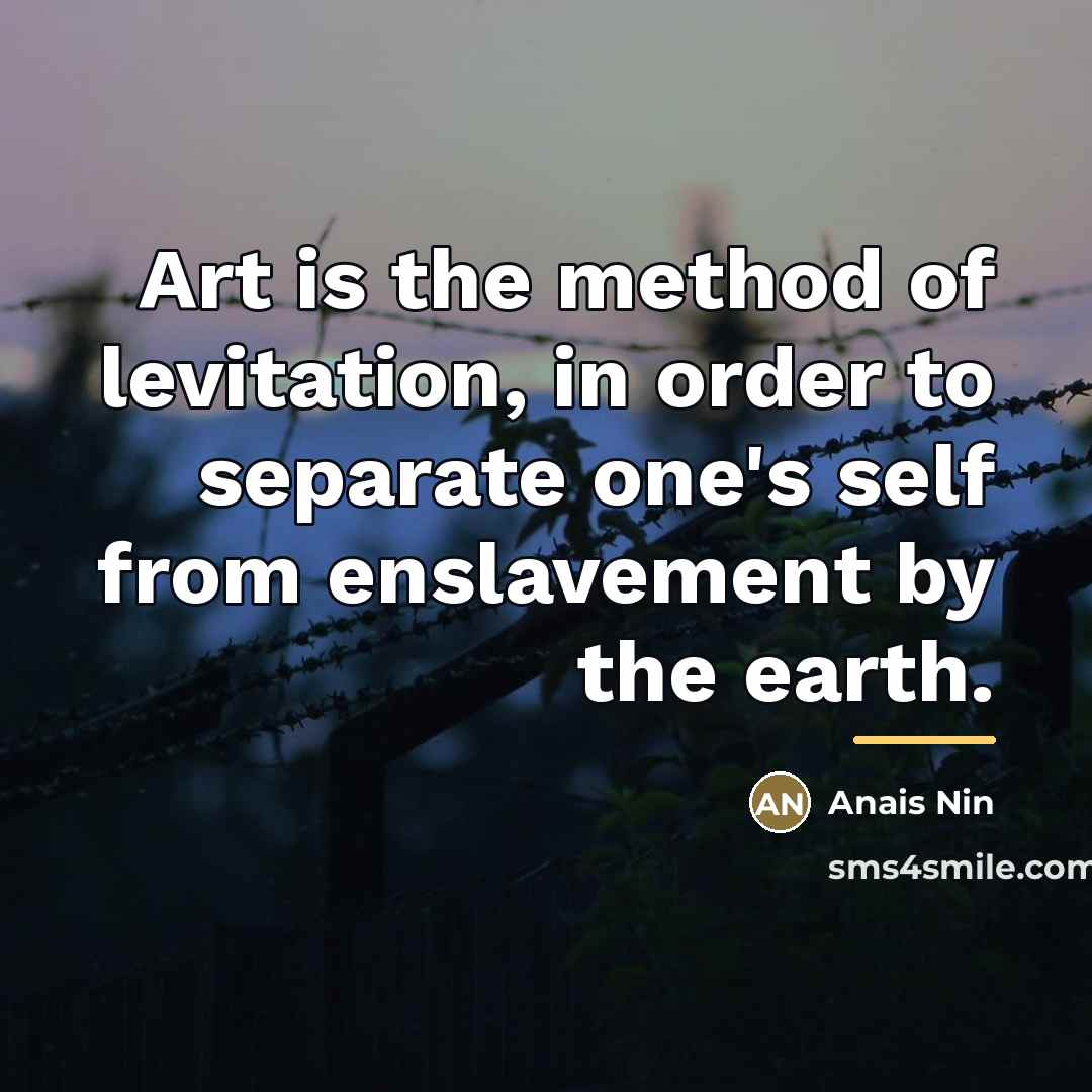 “Art is the method of levitation, in order to separate…” quote by Anais Nin