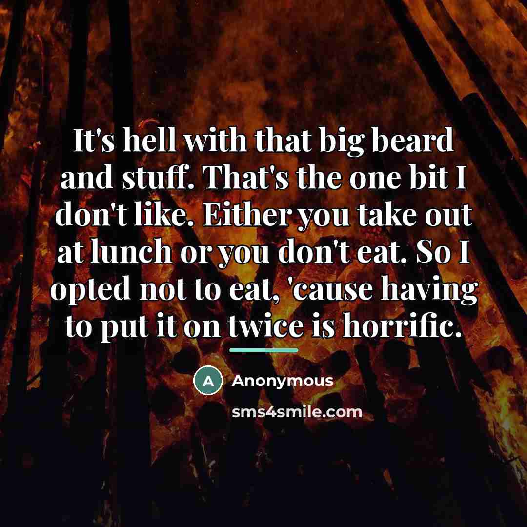 “It's hell with that big beard and stuff. That's the…” quote by Anonymous