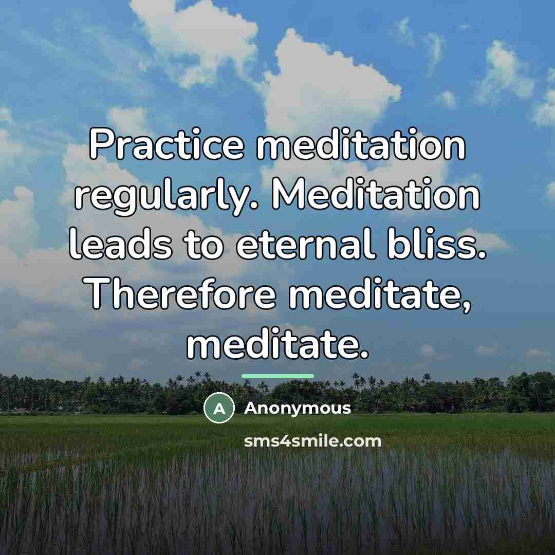 “Practice meditation regularly. Meditation leads to eternal bliss. Therefore meditate,…” quote by Anonymous